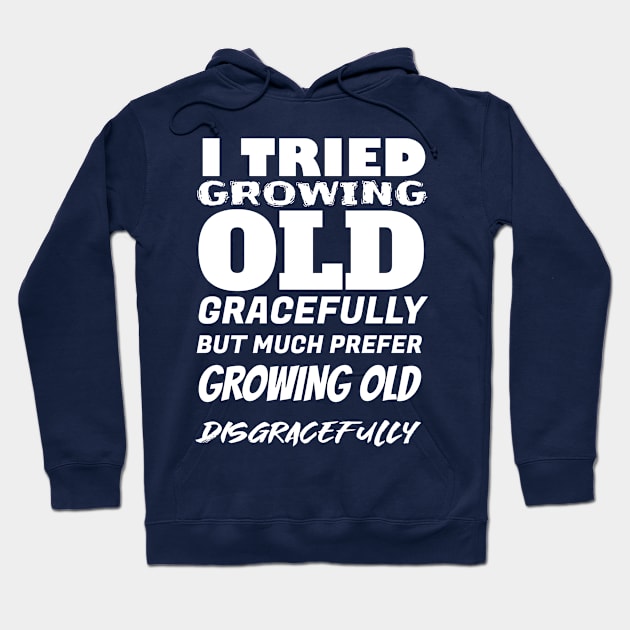Grow old disgracefully Hoodie by Diversions pop culture designs